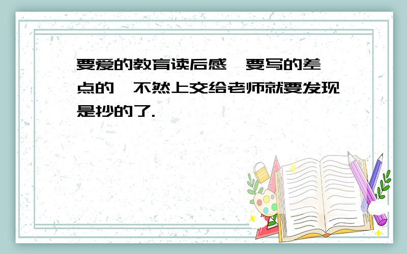 要爱的教育读后感,要写的差一点的,不然上交给老师就要发现是抄的了.