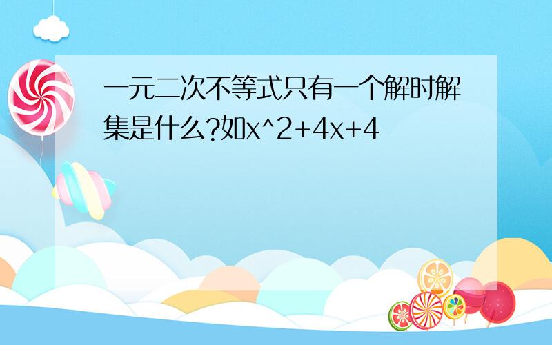 一元二次不等式只有一个解时解集是什么?如x^2+4x+4