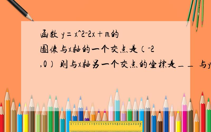 函数 y=x^2-2x+m的图像与x轴的一个交点是（-2,0） 则与x轴另一个交点的坐标是__ 与y轴的交点的坐标是__