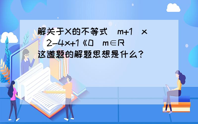 解关于X的不等式（m+1)x^2-4x+1《0（m∈R）这道题的解题思想是什么？