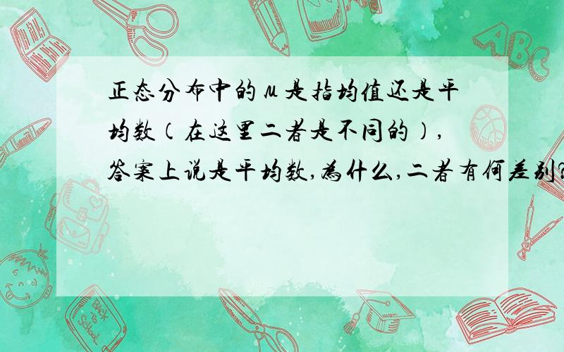 正态分布中的μ是指均值还是平均数（在这里二者是不同的）,答案上说是平均数,为什么,二者有何差别?