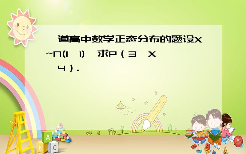 一道高中数学正态分布的题设X~N(1,1),求P（3＜X≤4）.