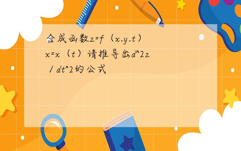 合成函数z=f（x.y.t）x=x（t）请推导出d^2z／dt^2的公式