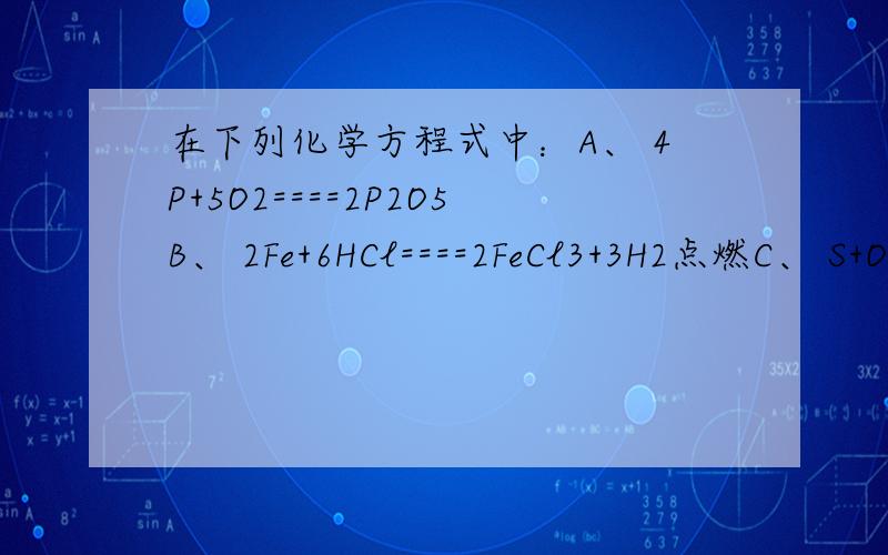 在下列化学方程式中：A、 4P+5O2====2P2O5B、 2Fe+6HCl====2FeCl3+3H2点燃C、 S+O2====SO2↑D、2H2O====2H2↑+O2↑E、Al+H2SO4====Al2（SO4）3+H2↑（1）为配平的是：（2）未注明反应条件的是：（3）箭头使用不当