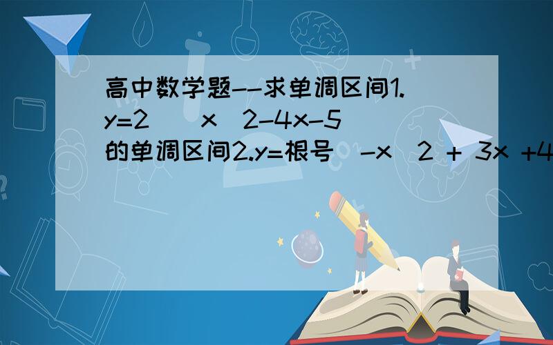 高中数学题--求单调区间1.y=2^(x^2-4x-5)的单调区间2.y=根号(-x^2 + 3x +40)的单调区间