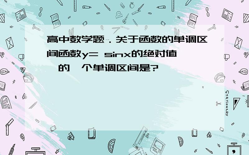 高中数学题．关于函数的单调区间函数y= sinx的绝对值,的一个单调区间是?