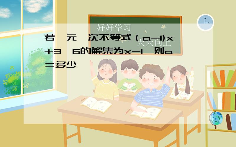 若一元一次不等式（a-1)x+3＜6的解集为x-1,则a＝多少