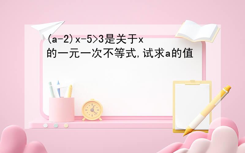 (a-2)x-5>3是关于x的一元一次不等式,试求a的值