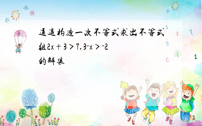 通过构造一次不等式求出不等式组2x+3＞7,3-x＞-2的解集