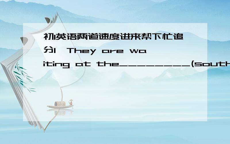 初1英语两道速度进来帮下忙追分1,They are waiting at the________(south)gate.帮填下2,There are no tomatoes in the basket.改同义句There are________ ________tomatoes in the basket.3,It snows heavily this morning.改同义句The snow__