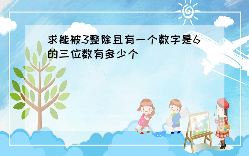 求能被3整除且有一个数字是6的三位数有多少个