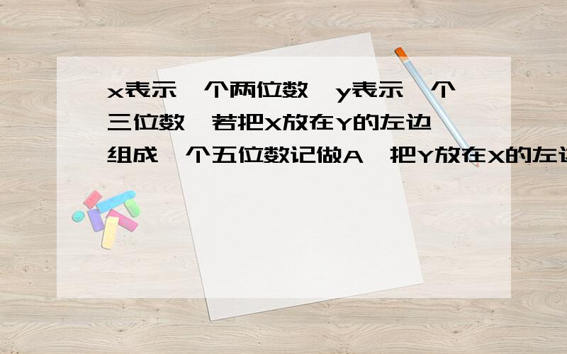 x表示一个两位数,y表示一个三位数,若把X放在Y的左边,组成一个五位数记做A,把Y放在X的左边组成一个五位数记做B,说明A-B可被9整除.