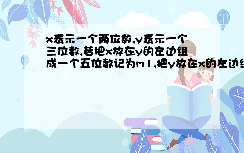 x表示一个两位数,y表示一个三位数,若把x放在y的左边组成一个五位数记为m1,把y放在x的左边组成一个五位数（接上面的）记为m2,求证m1－m2是九的倍数