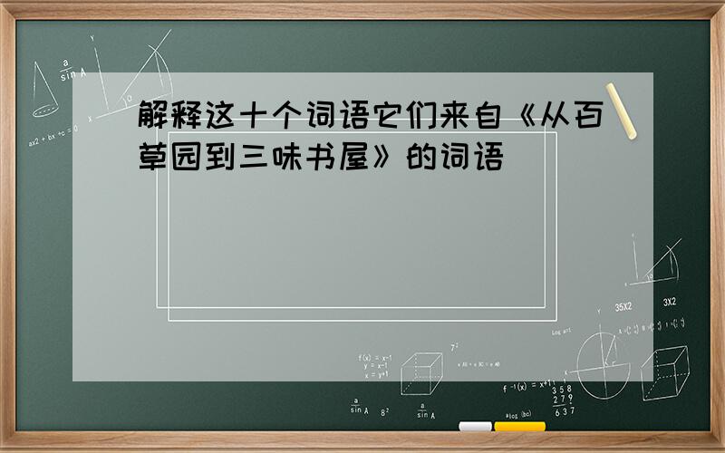 解释这十个词语它们来自《从百草园到三味书屋》的词语