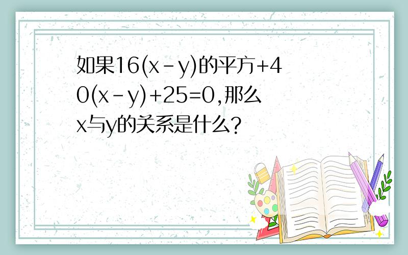 如果16(x-y)的平方+40(x-y)+25=0,那么x与y的关系是什么?