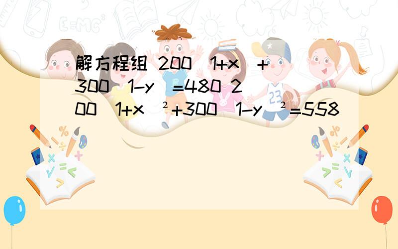 解方程组 200(1+x)+300(1-y)=480 200（1+x)²+300(1-y)²=558