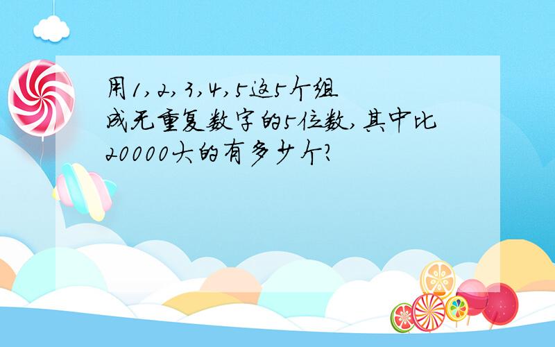 用1,2,3,4,5这5个组成无重复数字的5位数,其中比20000大的有多少个?