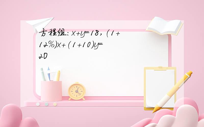 方程组:x+y=18,(1+12%)x+(1+10)y=2O