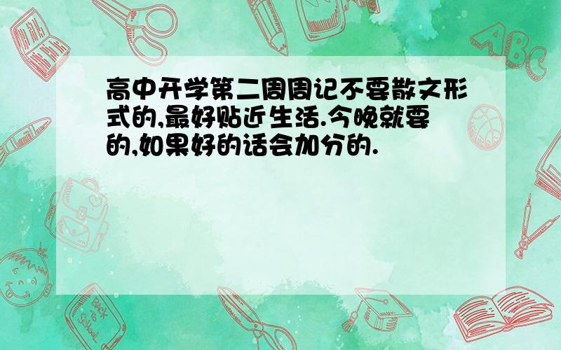 高中开学第二周周记不要散文形式的,最好贴近生活.今晚就要的,如果好的话会加分的.