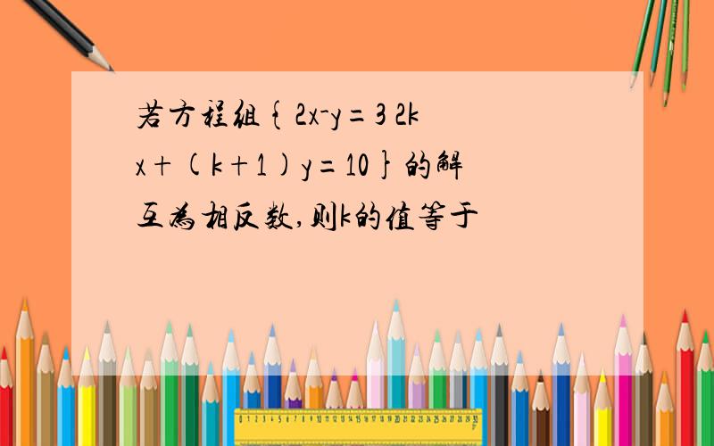 若方程组{2x-y=3 2kx+(k+1)y=10}的解互为相反数,则k的值等于