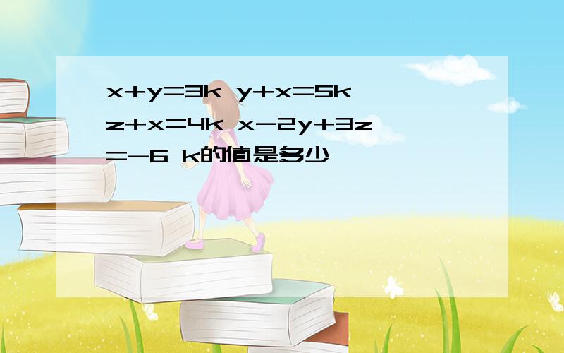 x+y=3k y+x=5k z+x=4k x-2y+3z=-6 k的值是多少