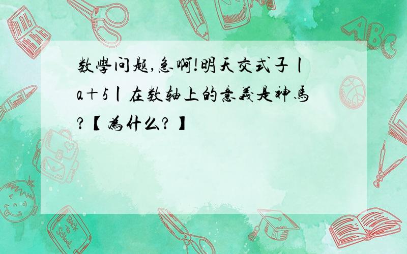 数学问题,急啊!明天交式子丨a＋5丨在数轴上的意义是神马?【为什么?】