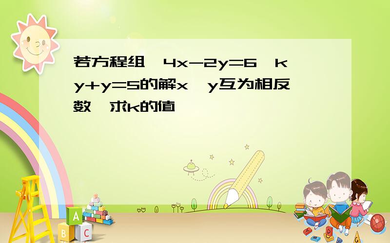 若方程组{4x-2y=6,ky+y=5的解x,y互为相反数,求k的值