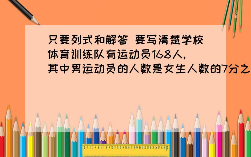 只要列式和解答 要写清楚学校体育训练队有运动员168人,其中男运动员的人数是女生人数的7分之5,这个对男女运动员各多少人.用方程解