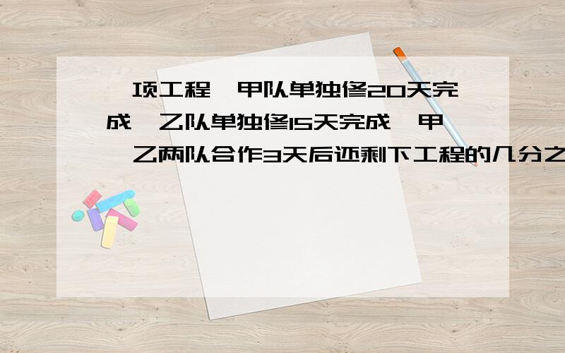 一项工程,甲队单独修20天完成,乙队单独修15天完成,甲、乙两队合作3天后还剩下工程的几分之几?