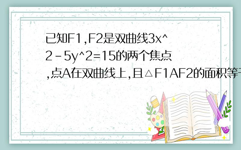 已知F1,F2是双曲线3x^2-5y^2=15的两个焦点,点A在双曲线上,且△F1AF2的面积等于2倍根号下2,求∠F1AF2的