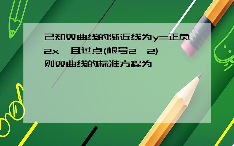 已知双曲线的渐近线为y=正负2x,且过点(根号2,2),则双曲线的标准方程为