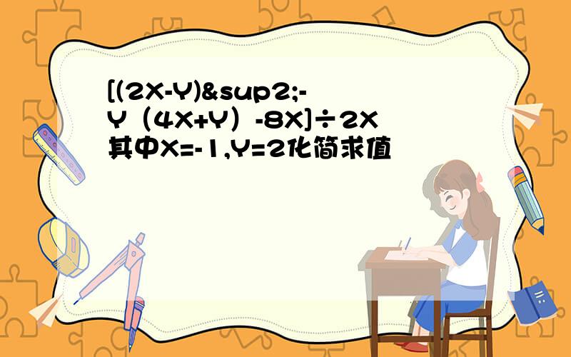 [(2X-Y)²-Y（4X+Y）-8X]÷2X其中X=-1,Y=2化简求值