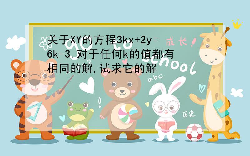 关于XY的方程3kx+2y=6k-3,对于任何k的值都有相同的解,试求它的解