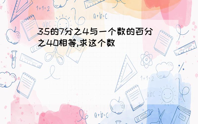 35的7分之4与一个数的百分之40相等,求这个数