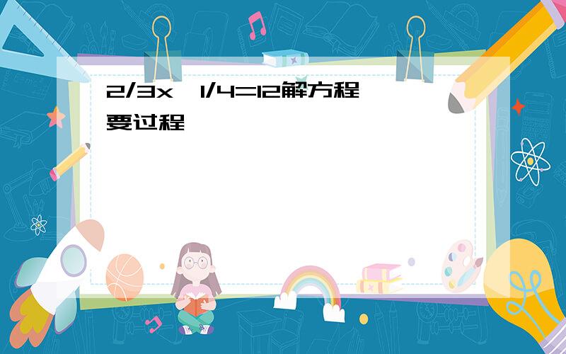 2/3x÷1/4=12解方程要过程