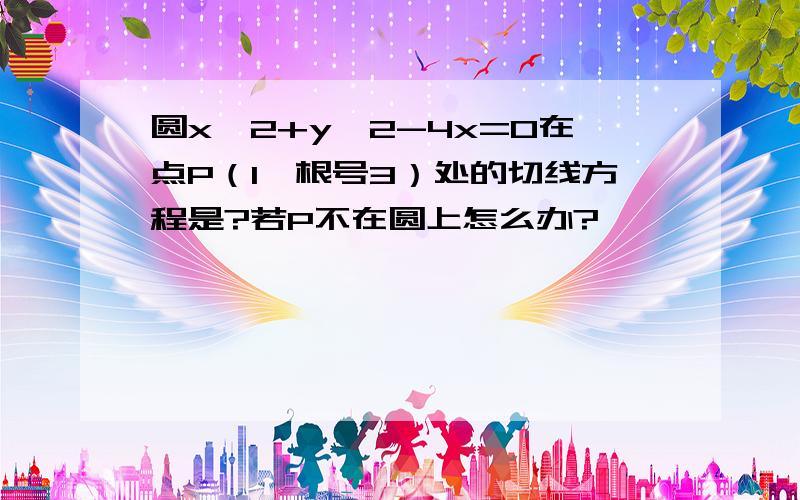 圆x^2+y^2-4x=0在点P（1,根号3）处的切线方程是?若P不在圆上怎么办?