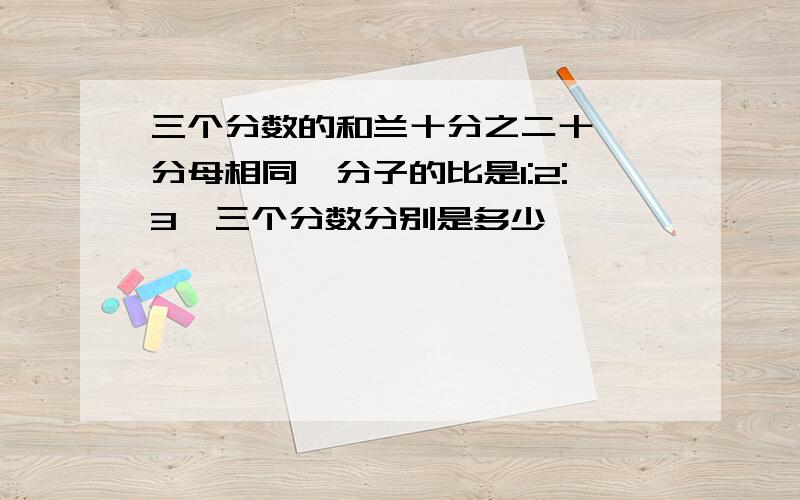 三个分数的和兰十分之二十一,分母相同,分子的比是1:2:3,三个分数分别是多少