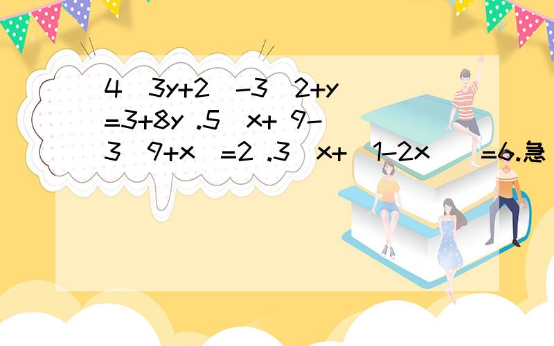 4（3y+2）-3（2+y）=3+8y .5（x+ 9-3（9+x）=2 .3（x+（1-2x））=6.急