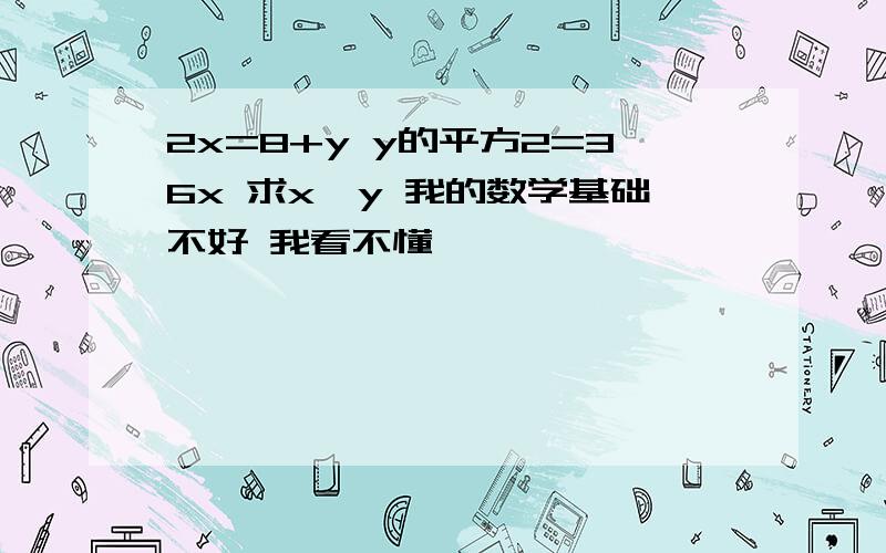 2x=8+y y的平方2=36x 求x、y 我的数学基础不好 我看不懂