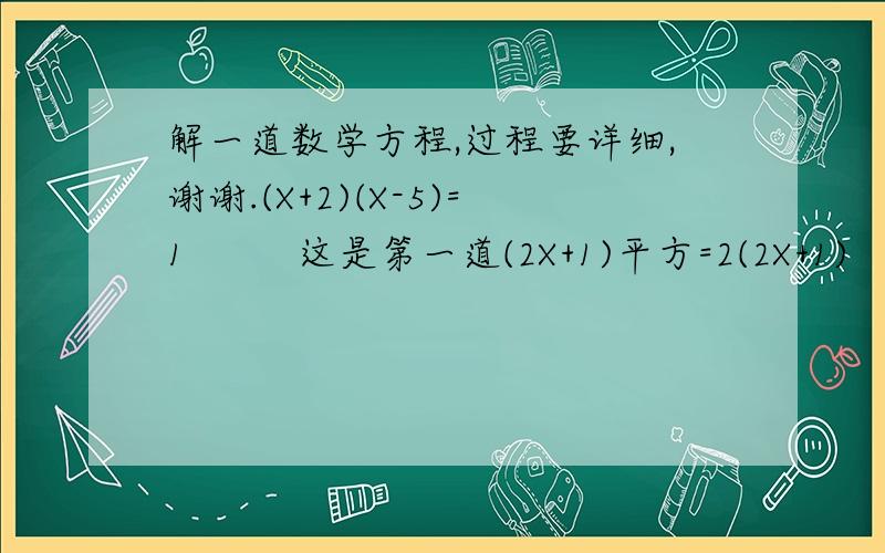 解一道数学方程,过程要详细,谢谢.(X+2)(X-5)=1         这是第一道(2X+1)平方=2(2X+1)   这是第二道过程要详细 谢谢!