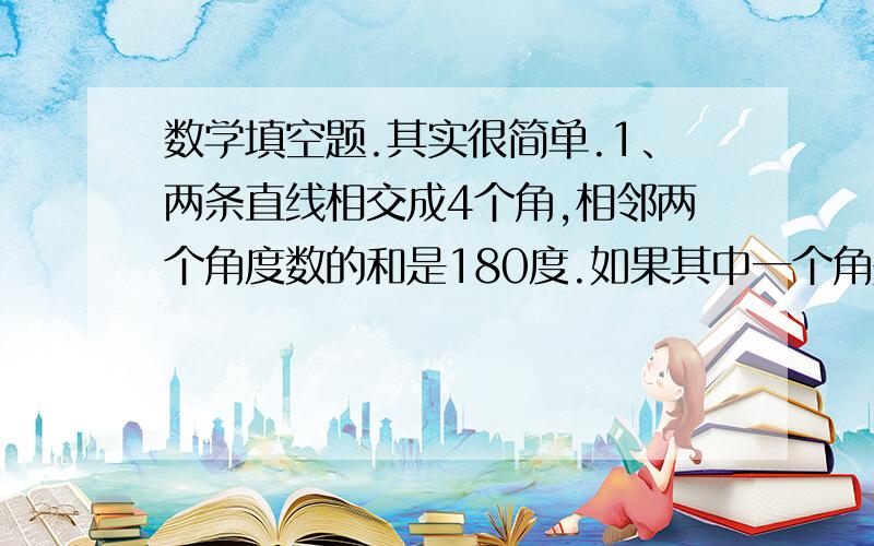 数学填空题.其实很简单.1、两条直线相交成4个角,相邻两个角度数的和是180度.如果其中一个角是90°,其他三个角都是90度.这时两条直线叫做（）2、两条直线互相平行,它们之间的距离处处（）