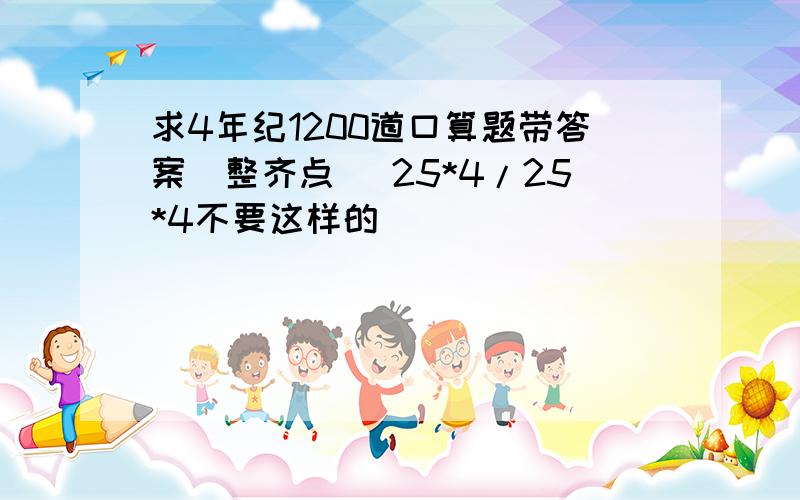 求4年纪1200道口算题带答案（整齐点） 25*4/25*4不要这样的