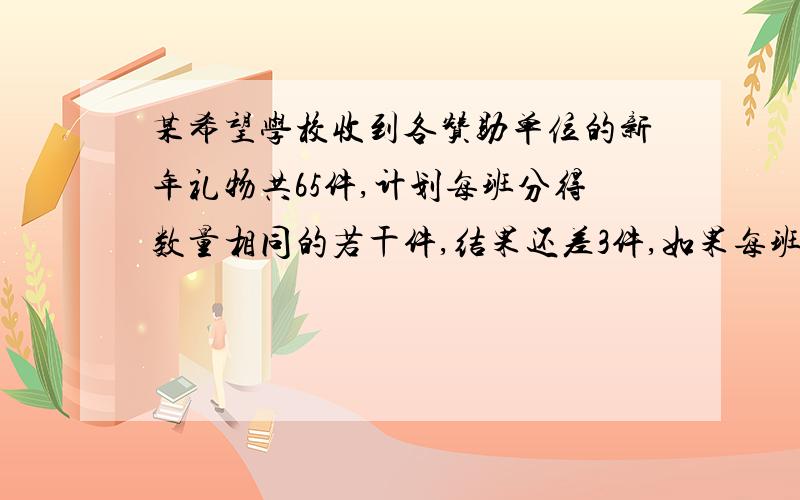 某希望学校收到各赞助单位的新年礼物共65件,计划每班分得数量相同的若干件,结果还差3件,如果每班少分一件,结果剩余14件.这个希望学校有多少个班?1楼,你会做帮我列一下方程好吗