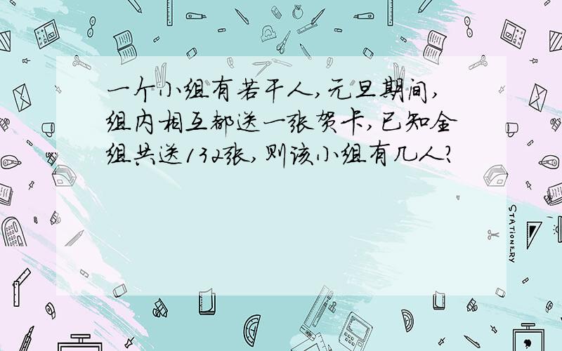 一个小组有若干人,元旦期间,组内相互都送一张贺卡,已知全组共送132张,则该小组有几人?