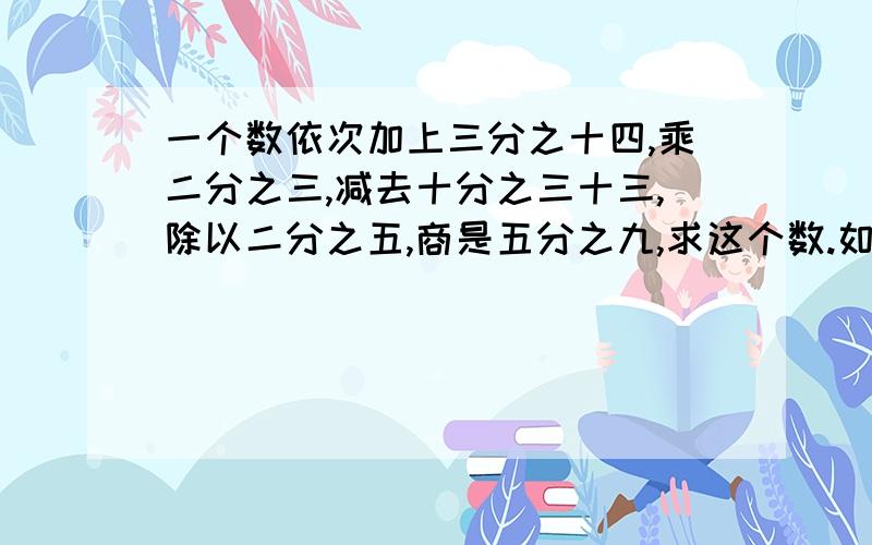 一个数依次加上三分之十四,乘二分之三,减去十分之三十三,除以二分之五,商是五分之九,求这个数.如题.