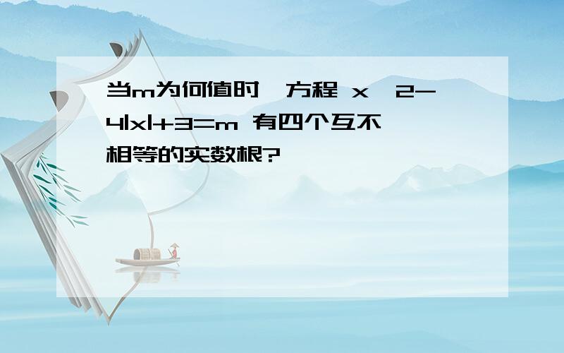 当m为何值时,方程 x^2-4|x|+3=m 有四个互不相等的实数根?