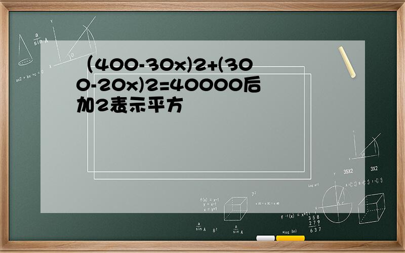 （400-30x)2+(300-20x)2=40000后加2表示平方