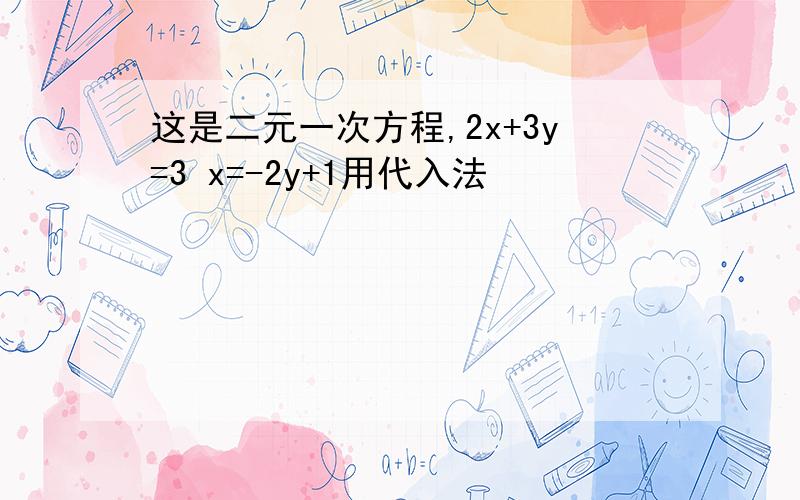 这是二元一次方程,2x+3y=3 x=-2y+1用代入法