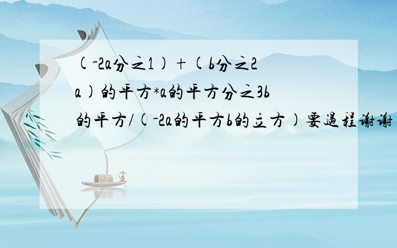 (-2a分之1)+(b分之2a)的平方*a的平方分之3b的平方/(-2a的平方b的立方)要过程谢谢