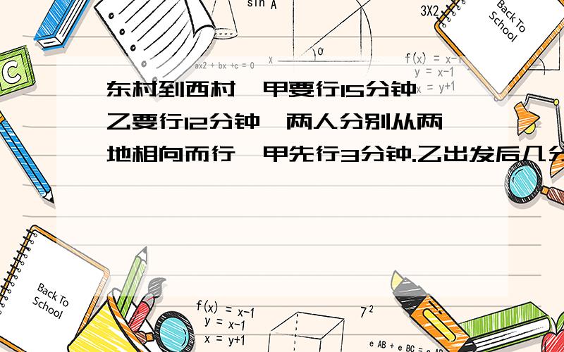 东村到西村,甲要行15分钟,乙要行12分钟,两人分别从两地相向而行,甲先行3分钟.乙出发后几分钟两人相遇?